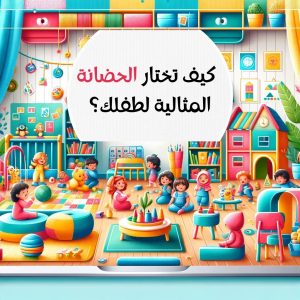 كيف تختار الحضانة المثالية لطفلك ؟